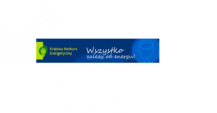 IX KRAJOWY KONKURS ENERGETYCZNY: Wszystko zależy od energii! IX KRAJOWY KONKURS ENERGETYCZNY: Wszystko zależy od energii!