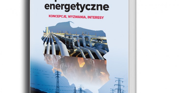 Bezpieczeństwo energetyczne. Koncepcje, wyzwania, interesy Bezpieczeństwo energetyczne. Koncepcje, wyzwania, interesy