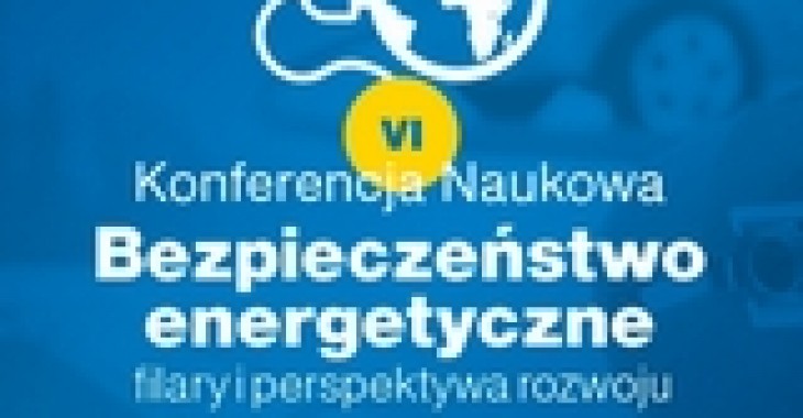 VI Konferencja Naukowa ,,Bezpieczeństwo energetyczne – filary i perspektywa rozwoju” VI Konferencja Naukowa ,,Bezpieczeństwo energetyczne – filary i perspektywa rozwoju”